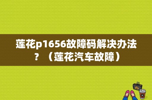 莲花p1656故障码解决办法？（莲花汽车故障）