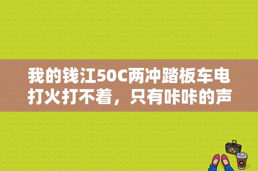 我的钱江50C两冲踏板车电打火打不着，只有咔咔的声音。脚踩能启动，电瓶有电。怎么回事呀？修理要多少钱？钱江摩托车突然全车没电故障-图1