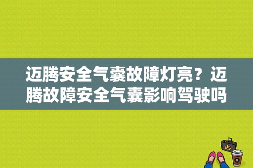 迈腾安全气囊故障灯亮？迈腾故障安全气囊影响驾驶吗-图1