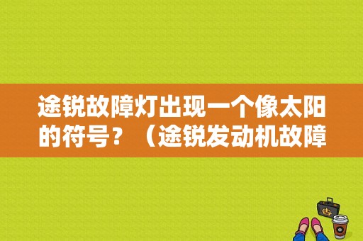 途锐故障灯出现一个像太阳的符号？（途锐发动机故障灯有时候亮）-图1