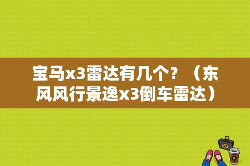 宝马x3雷达有几个？（东风风行景逸x3倒车雷达）-图1