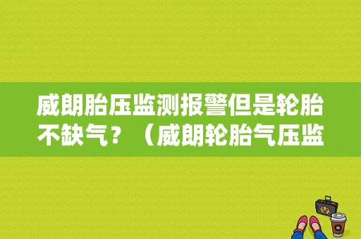 威朗胎压监测报警但是轮胎不缺气？（威朗轮胎气压监测系统故障）-图1