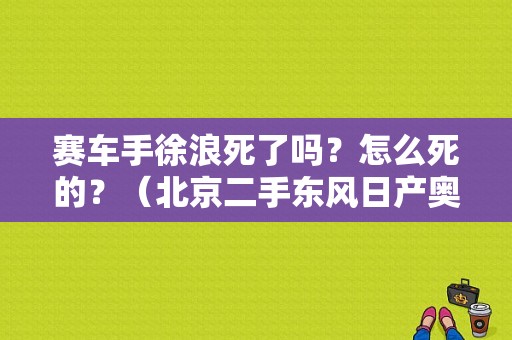 赛车手徐浪死了吗？怎么死的？（北京二手东风日产奥丁）-图1