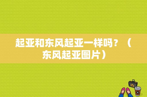 起亚和东风起亚一样吗？（东风起亚图片）-图1