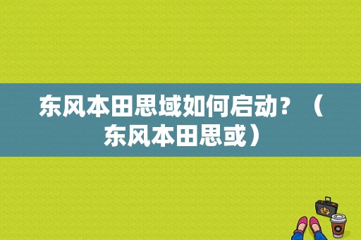 东风本田思域如何启动？（东风本田思或）-图1