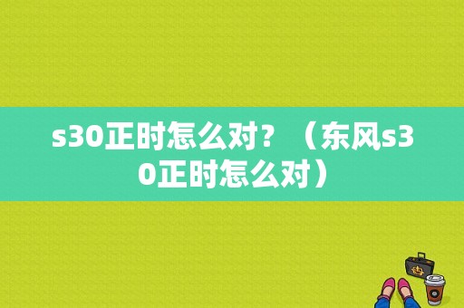 s30正时怎么对？（东风s30正时怎么对）-图1