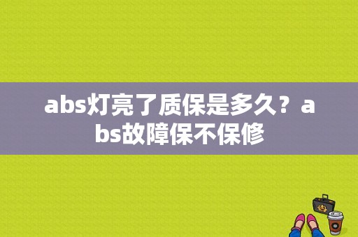 abs灯亮了质保是多久？abs故障保不保修-图1