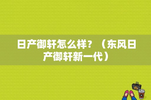 日产御轩怎么样？（东风日产御轩新一代）-图1