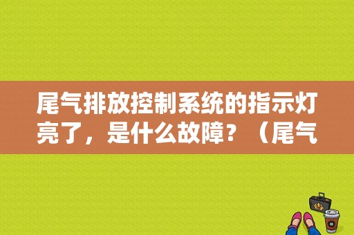 尾气排放控制系统的指示灯亮了，是什么故障？（尾气催化净化器故障灯）-图1