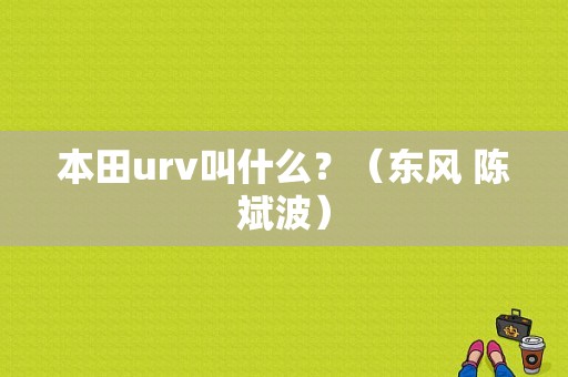 本田urv叫什么？（东风 陈斌波）-图1