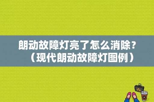 朗动故障灯亮了怎么消除？（现代朗动故障灯图例）-图1