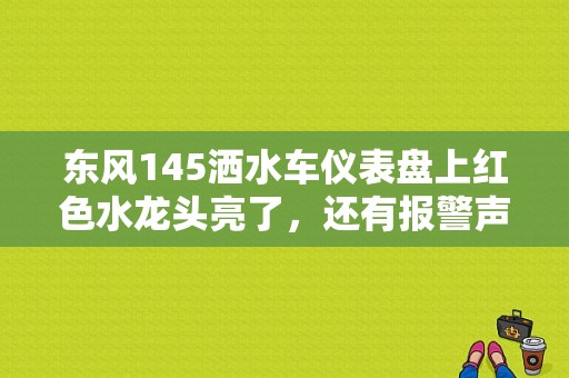 东风145洒水车仪表盘上红色水龙头亮了，还有报警声音，是什么原因？（东风145仪表盘）-图1