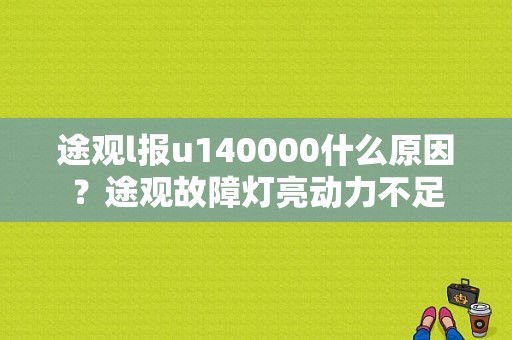 途观l报u140000什么原因？途观故障灯亮动力不足-图1