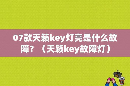 07款天籁key灯亮是什么故障？（天籁key故障灯）-图1