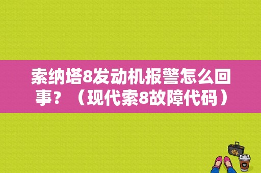 索纳塔8发动机报警怎么回事？（现代索8故障代码）-图1