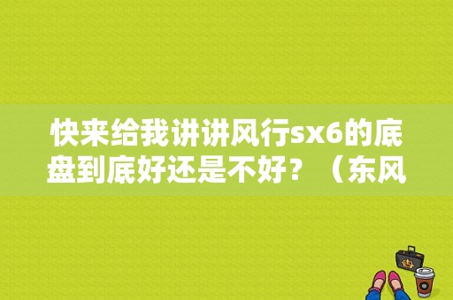 快来给我讲讲风行sx6的底盘到底好还是不好？（东风风行sx6底盘）-图1