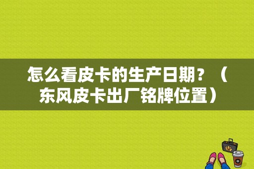 怎么看皮卡的生产日期？（东风皮卡出厂铭牌位置）-图1