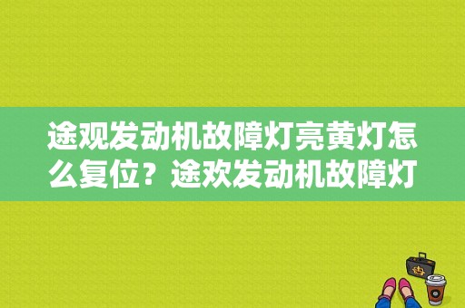 途观发动机故障灯亮黄灯怎么复位？途欢发动机故障灯亮的几种情况-图1