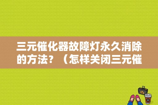 三元催化器故障灯永久消除的方法？（怎样关闭三元催化传感器故障灯）-图1