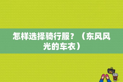 怎样选择骑行服？（东风风光的车衣）-图1
