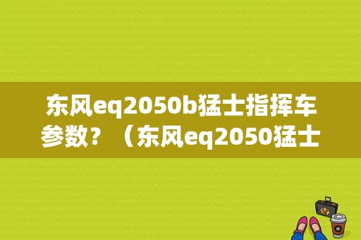 东风eq2050b猛士指挥车参数？（东风eq2050猛士）-图1