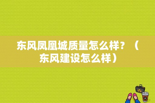 东风凤凰城质量怎么样？（东风建设怎么样）-图1