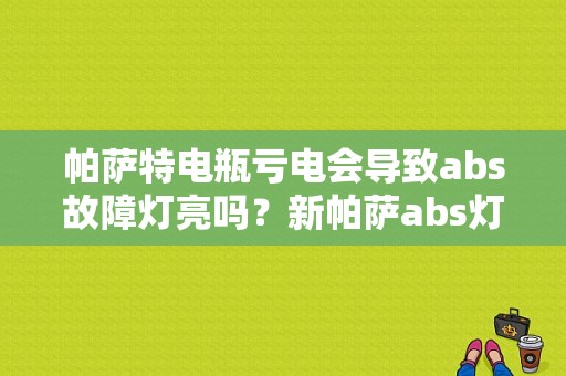 帕萨特电瓶亏电会导致abs故障灯亮吗？新帕萨abs灯偶亮故障-图1