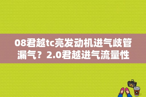 08君越tc亮发动机进气歧管漏气？2.0君越进气流量性能故障-图1