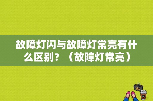 故障灯闪与故障灯常亮有什么区别？（故障灯常亮）-图1
