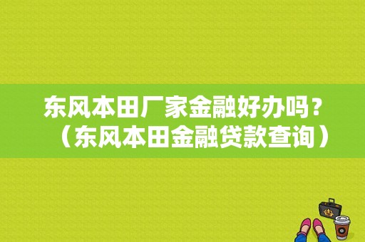 东风本田厂家金融好办吗？（东风本田金融贷款查询）-图1