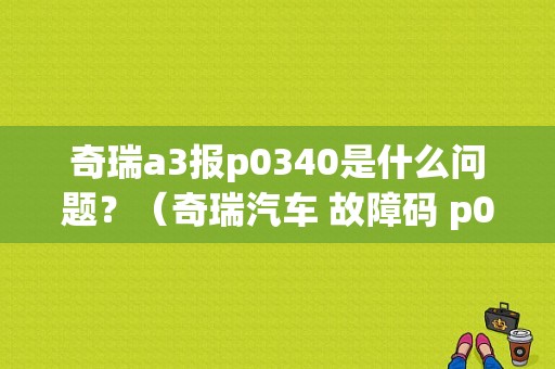 奇瑞a3报p0340是什么问题？（奇瑞汽车 故障码 p0340）-图1