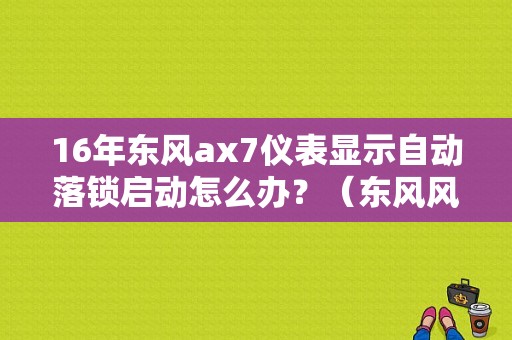 16年东风ax7仪表显示自动落锁启动怎么办？（东风风神ax7自动档图）-图1