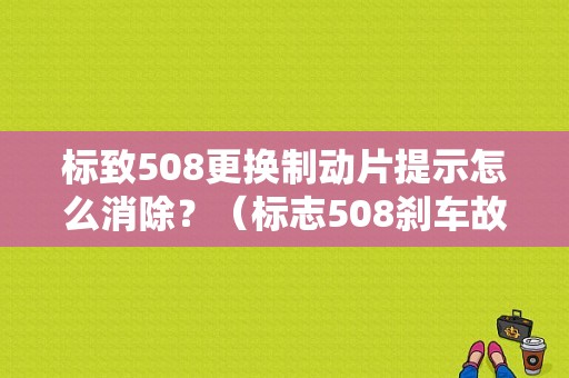 标致508更换制动片提示怎么消除？（标志508刹车故障灯如何复位）-图1
