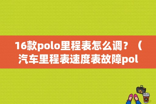 16款polo里程表怎么调？（汽车里程表速度表故障polo）-图1