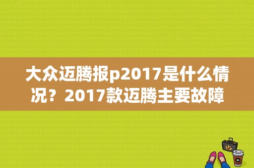大众迈腾报p2017是什么情况？2017款迈腾主要故障-图1
