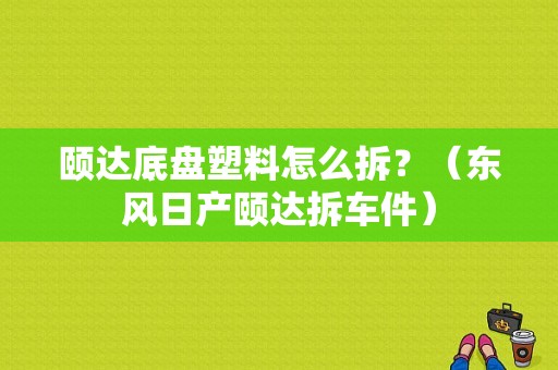 颐达底盘塑料怎么拆？（东风日产颐达拆车件）-图1
