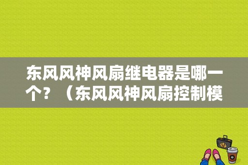 东风风神风扇继电器是哪一个？（东风风神风扇控制模块）-图1