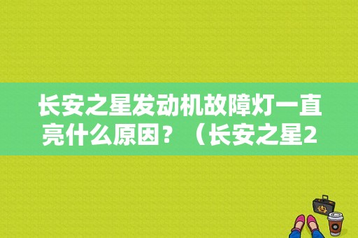 长安之星发动机故障灯一直亮什么原因？（长安之星2发动机亮常见故障）-图1