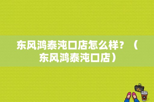 东风鸿泰沌口店怎么样？（东风鸿泰沌口店）