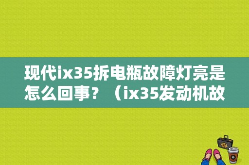 现代ix35拆电瓶故障灯亮是怎么回事？（ix35发动机故障灯亮 电瓶）-图1