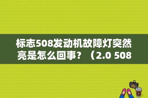 标志508发动机故障灯突然亮是怎么回事？（2.0 508提示发动机故障）-图1