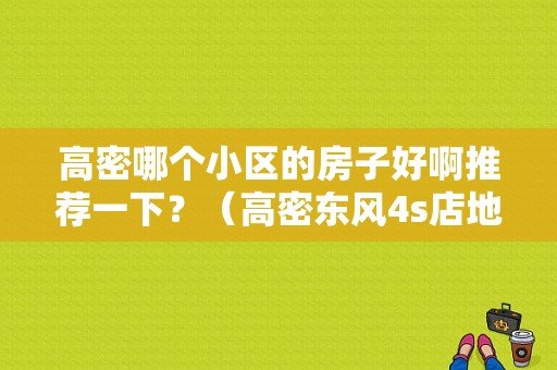 高密哪个小区的房子好啊推荐一下？（高密东风4s店地址）-图1