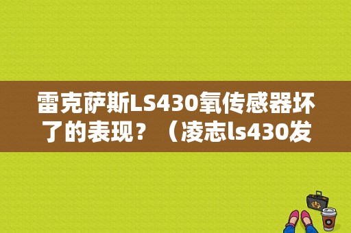 雷克萨斯LS430氧传感器坏了的表现？（凌志ls430发动机故障码）-图1