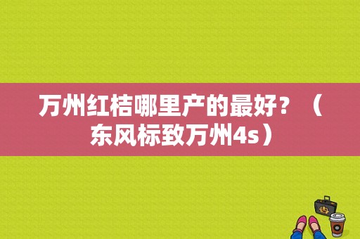 万州红桔哪里产的最好？（东风标致万州4s）-图1