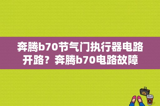 奔腾b70节气门执行器电路开路？奔腾b70电路故障-图1