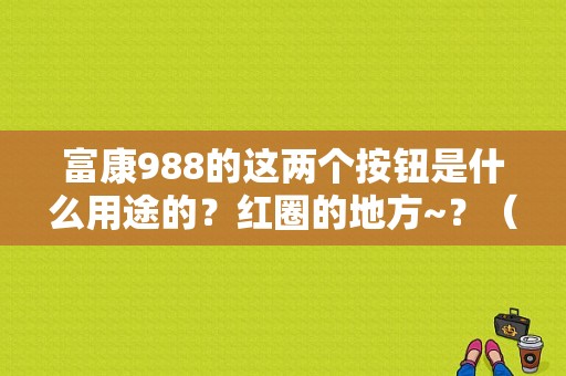 富康988的这两个按钮是什么用途的？红圈的地方~？（东风神龙富康988）