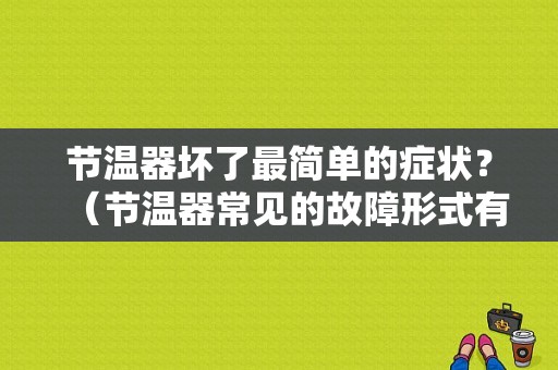 节温器坏了最简单的症状？（节温器常见的故障形式有哪两种）-图1