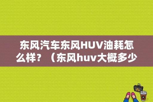 东风汽车东风HUV油耗怎么样？（东风huv大概多少钱）-图1
