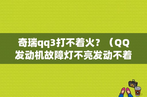 奇瑞qq3打不着火？（QQ发动机故障灯不亮发动不着）-图1