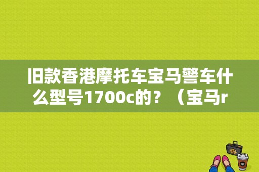 旧款香港摩托车宝马警车什么型号1700c的？（宝马rt1150abs泵故障）-图1